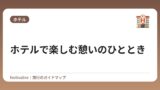ホテルで楽しむ憩いのひととき