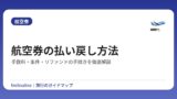 航空券の払い戻し方法｜手数料・条件・リファンドの手続きを徹底解説