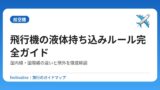 飛行機の液体持ち込みルール完全ガイド｜国内線・国際線の違いと例外を徹底解説