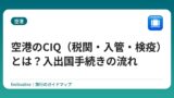 空港のCIQ（税関・入管・検疫）とは？入出国手続きの流れ