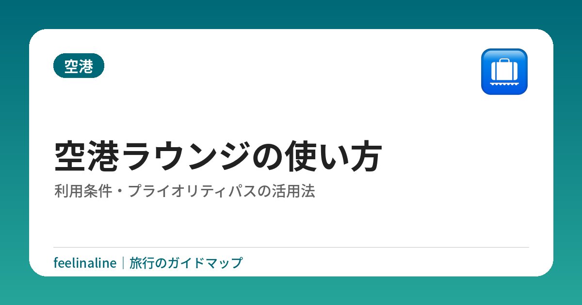 空港ラウンジの使い方｜利用条件・プライオリティパスの活用法