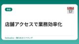 店舗アクセスで業務効率化