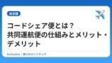 コードシェア便とは？共同運航便の仕組みとメリット・デメリット
