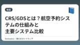 CRS/GDSとは？航空予約システムの仕組みと主要システム比較