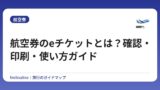 航空券のeチケットとは？確認・印刷・使い方ガイド