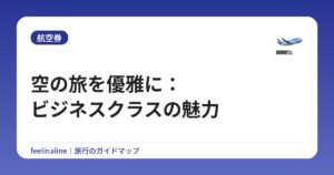 空の旅を優雅に：ビジネスクラスの魅力
