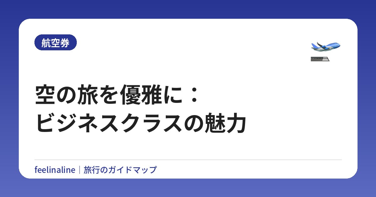 空の旅を優雅に：ビジネスクラスの魅力