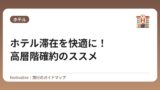 ホテル滞在を快適に！高層階確約のススメ