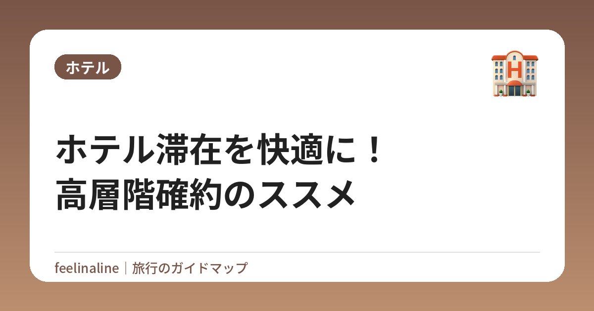 ホテル滞在を快適に！高層階確約のススメ