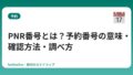 PNR番号とは？予約番号の意味・確認方法・調べ方【3分でわかる】
