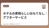 ホテルの素晴らしいおもてなし：アフターサービス