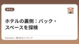 ホテルの裏側：バック・スペースを探検