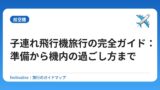 子連れ飛行機旅行の完全ガイド：準備から機内の過ごし方まで