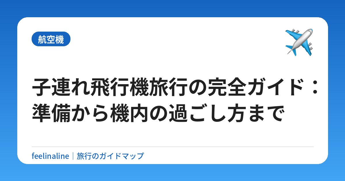 子連れ飛行機旅行の完全ガイド：準備から機内の過ごし方まで