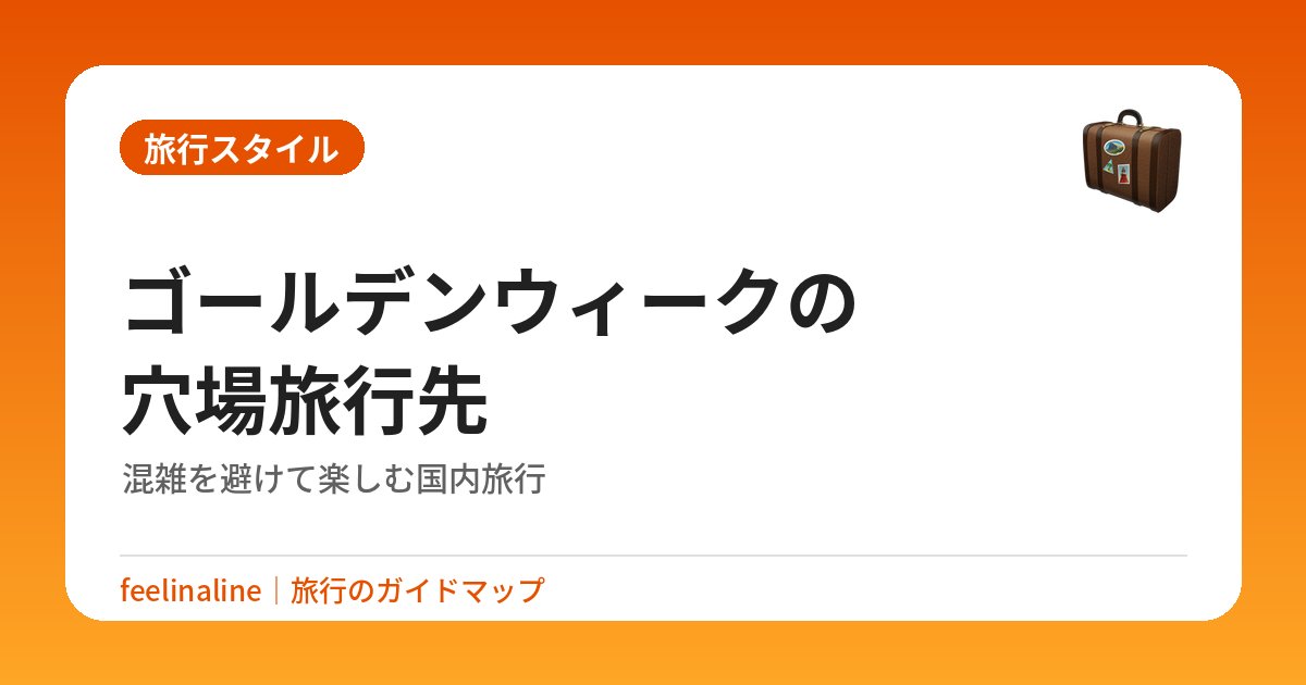 ゴールデンウィークの穴場旅行先｜混雑を避けて楽しむ国内旅行