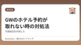 GWのホテル予約が取れない時の対処法｜代替宿泊先の探し方