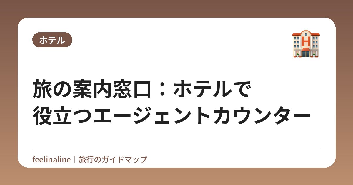 旅の案内窓口：ホテルで役立つエージェントカウンター