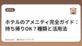 ホテルのアメニティ完全ガイド：持ち帰りOK？種類と活用法