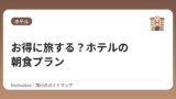 お得に旅する？ホテルの朝食プラン