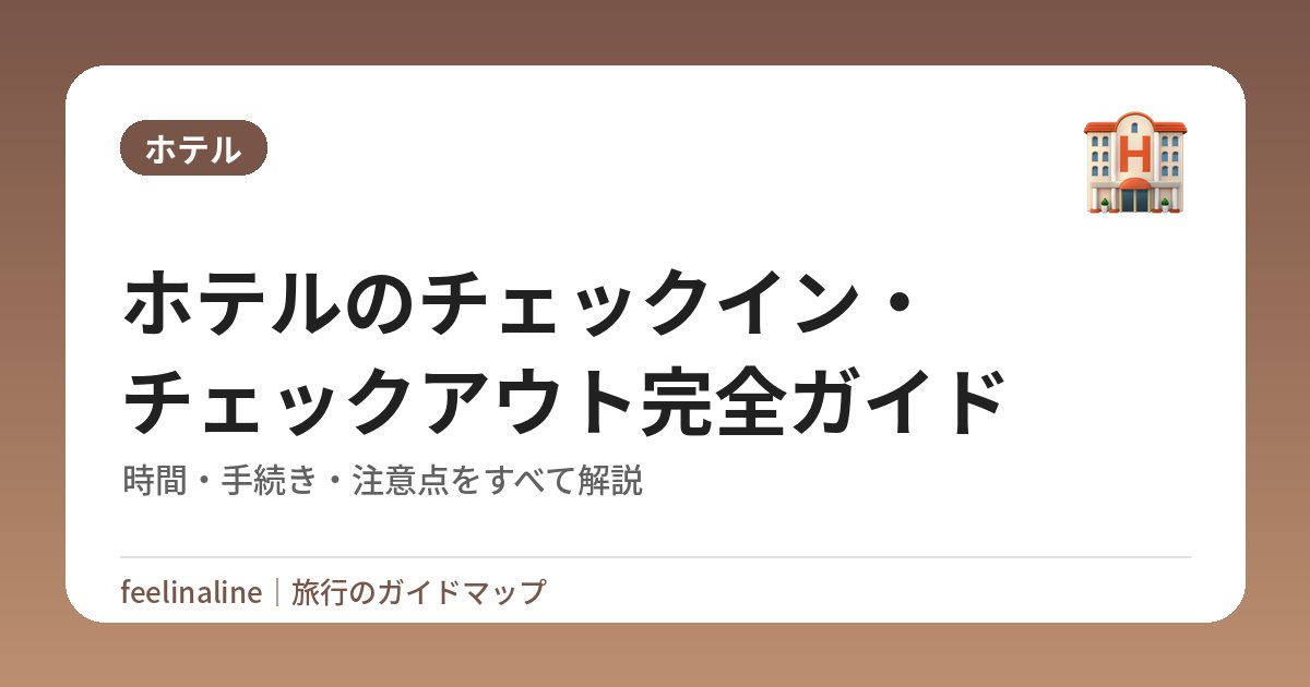 ホテルのチェックイン・チェックアウト完全ガイド｜時間・手続き・注意点をすべて解説