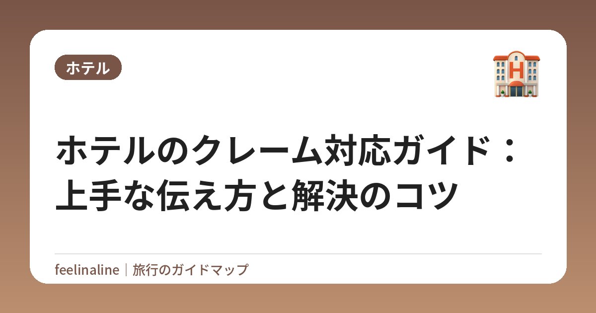 ホテルのクレーム対応ガイド：上手な伝え方と解決のコツ