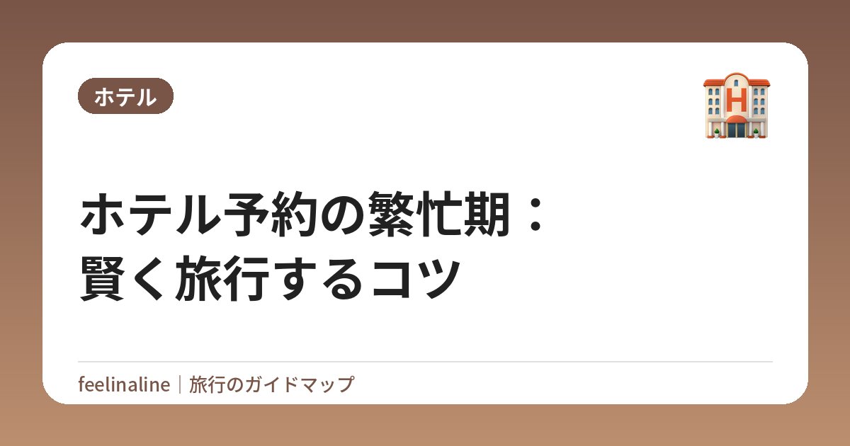 ホテル予約の繁忙期：賢く旅行するコツ