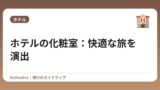 ホテルの化粧室：快適な旅を演出