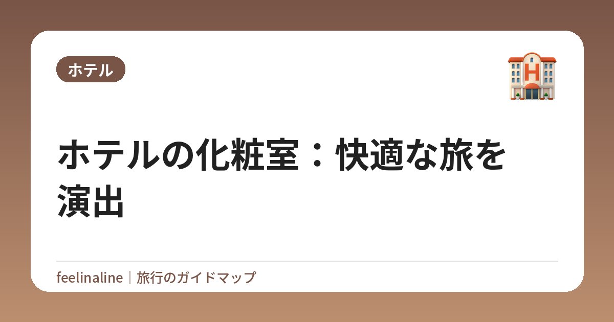 ホテルの化粧室：快適な旅を演出