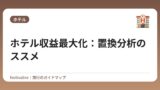 ホテル収益最大化：置換分析のススメ