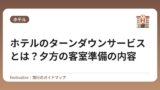 ホテルのターンダウンサービスとは？夕方の客室準備の内容