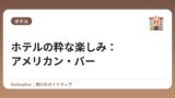 ホテルの粋な楽しみ：アメリカン・バー