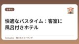 快適なバスタイム：客室に風呂付きホテル