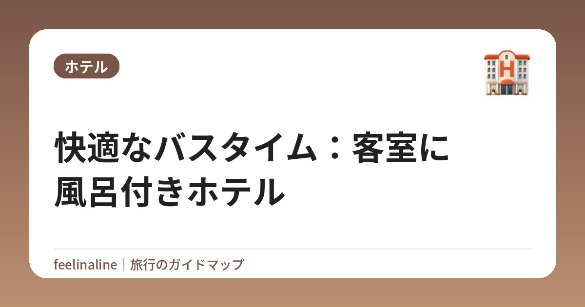 快適なバスタイム：客室に風呂付きホテル