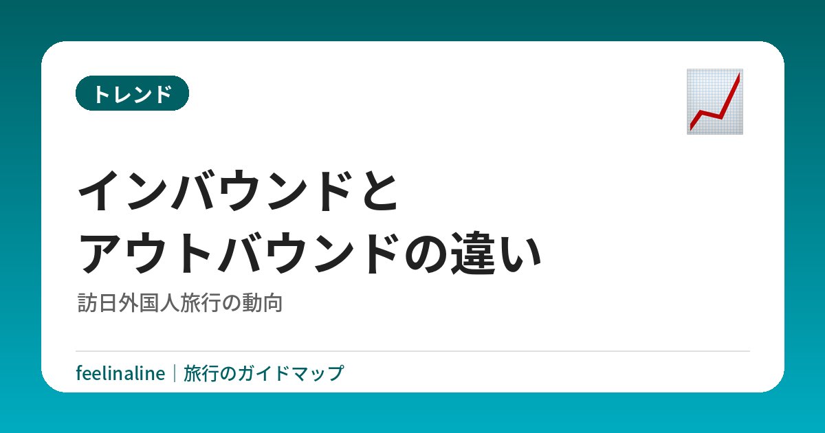 インバウンドとアウトバウンドの違い｜訪日外国人旅行の動向