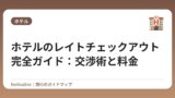 ホテルのレイトチェックアウト完全ガイド：交渉術と料金