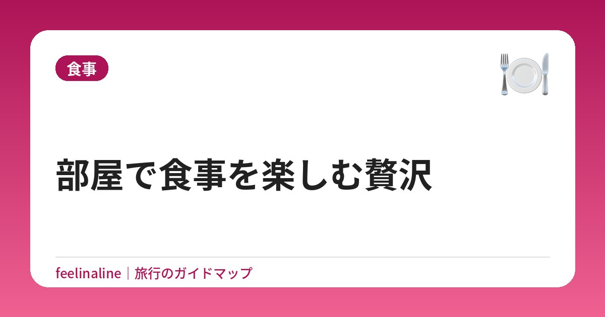 部屋で食事を楽しむ贅沢