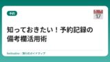 知っておきたい！予約記録の備考欄活用術