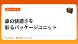 旅の快適さを彩るパッケージユニット