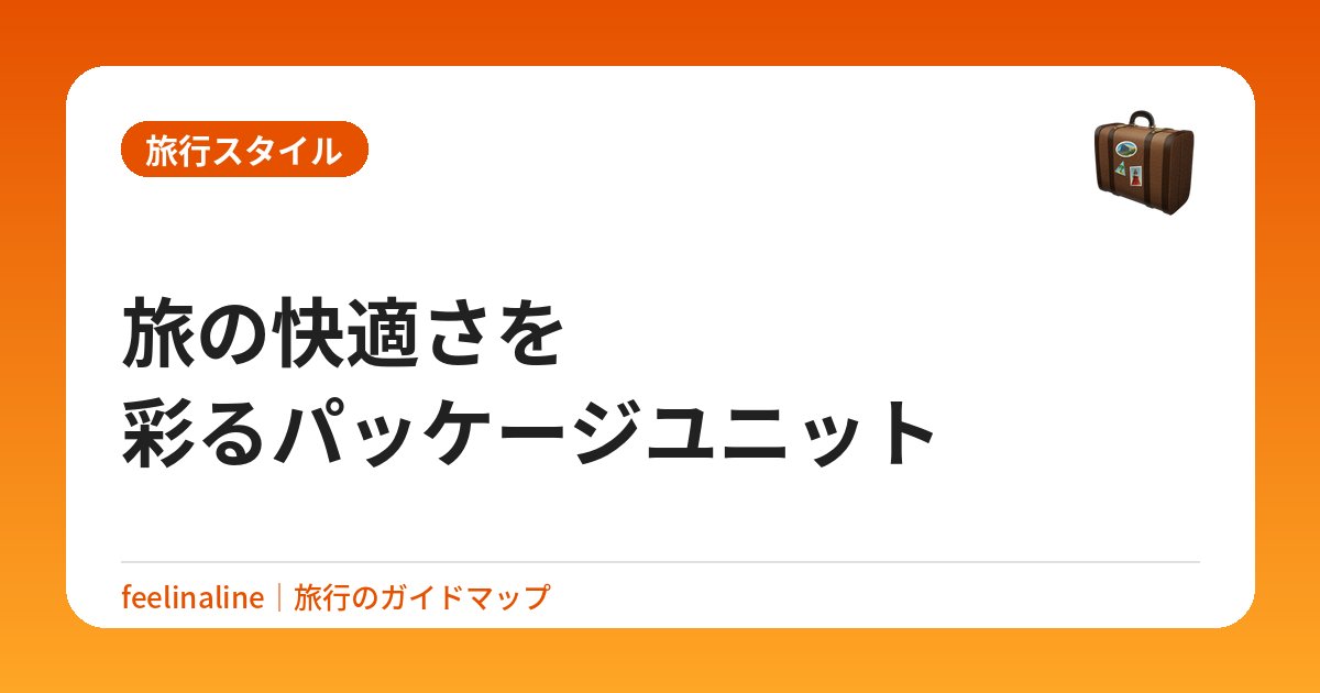 旅の快適さを彩るパッケージユニット