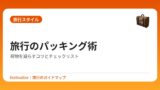 旅行のパッキング術｜荷物を減らすコツとチェックリスト