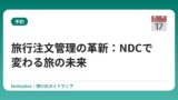旅行注文管理の革新：NDCで変わる旅の未来