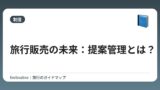 旅行販売の未来：提案管理とは？