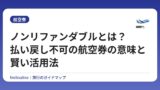 ノンリファンダブルとは？払い戻し不可の航空券の意味と賢い活用法