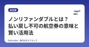ノンリファンダブルとは？払い戻し不可の航空券の意味と賢い活用法