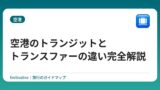 空港のトランジットとトランスファーの違い完全解説