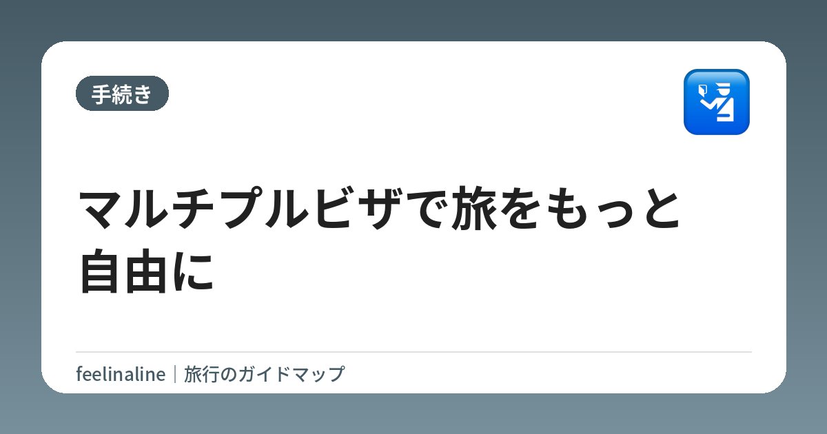マルチプルビザで旅をもっと自由に