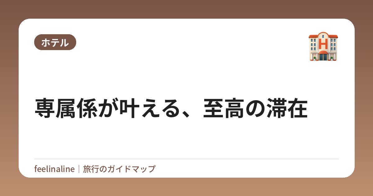 専属係が叶える、至高の滞在
