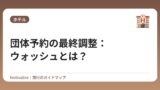 団体予約の最終調整：ウォッシュとは？