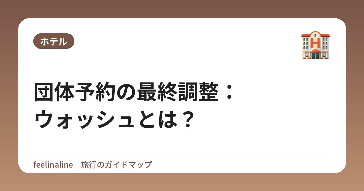 団体予約の最終調整：ウォッシュとは？