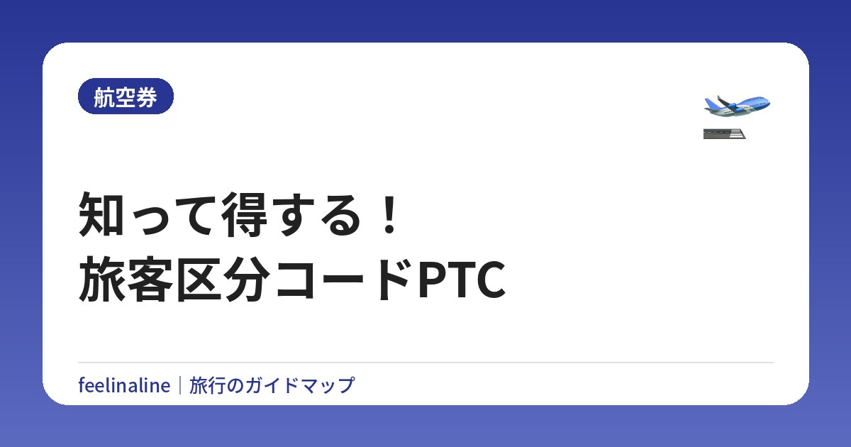 知って得する！旅客区分コードPTC